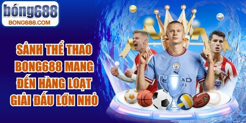 Sảnh thể thao BONG688 mang đến hàng loạt giải đấu lớn nhỏ trên toàn thế giới