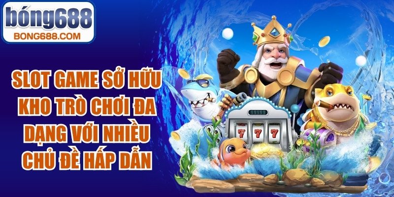 Slot game sở hữu kho trò chơi đa dạng với nhiều chủ đề hấp dẫn, độc đáo