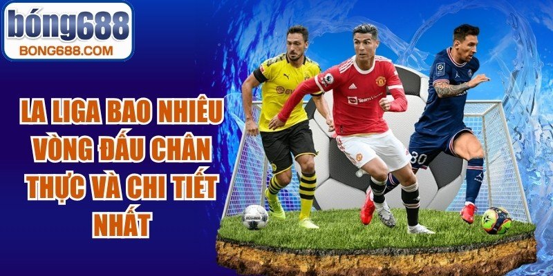 La Liga Bao Nhiêu Vòng Đấu
