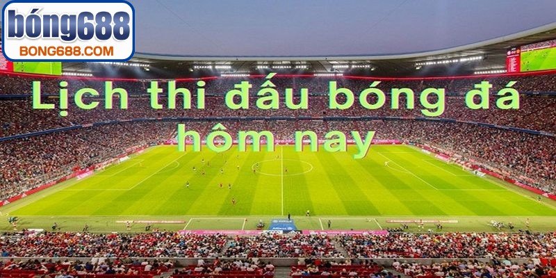 Lịch thi đấu bóng đá hôm nay là danh sách tổng hợp các trận diễn ra trong ngày